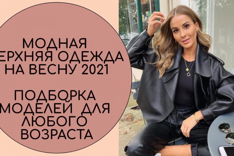 МОДНАЯ ВЕРХНЯЯ ОДЕЖДА НА ВЕСНУ 2021. ПОДБОРКА МОДЕЛЕЙ  ДЛЯ ЛЮБОГО ВОЗРАСТА